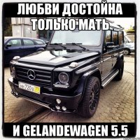 любви достойна только мать и gelandewagen 5.5
