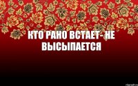 Кто рано встает- не высыпается