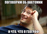 поговорим об анатомии и что, что я географ