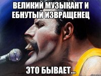 великий музыкант и ебнутый извращенец это бывает...