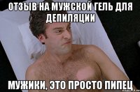 отзыв на мужской гель для депиляции мужики, это просто пипец