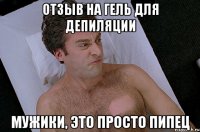 отзыв на гель для депиляции мужики, это просто пипец