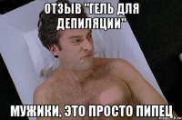 отзыв "гель для депиляции" мужики, это просто пипец