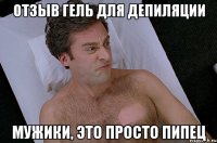 отзыв гель для депиляции мужики, это просто пипец
