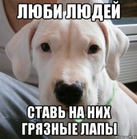 люби людей ставь на них грязные лапы