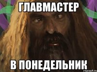 главмастер в понедельник
