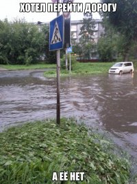 хотел перейти дорогу а её нет