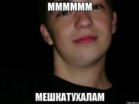 мммммм мешкатухалам