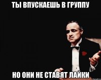 ты впускаешь в группу но они не ставят лайки