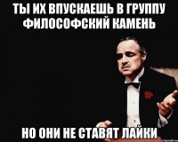ты их впускаешь в группу философский камень но они не ставят лайки