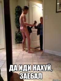  да иди нахуй, заебал