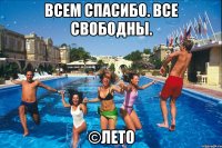 всем спасибо. все свободны. ©лето