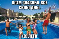 всем спасибо. все свободны. (с) лето