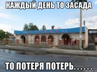 каждый день то засада то потеря потерь. . . . . .