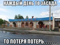 каждый день то засада то потеря потерь. . . . . . .