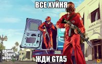 все хуйня жди gta5