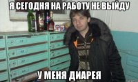 я сегодня на работу не выйду у меня диарея