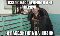 взял с кассы деньги и не вернул я пабедитиль па жизни