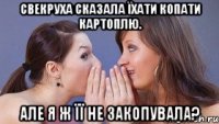 свекруха сказала їхати копати картоплю. але я ж її не закопувала?