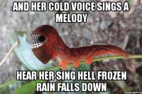 and her cold voice sings a melody hear her sing hell frozen rain falls down
