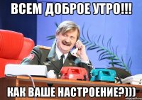 всем доброе утро!!! как ваше настроение?)))
