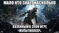 мало кто знает насколько охуенный в этой игре мультиплеер