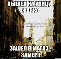 вышел на улицу - жарко зашел в магаз - замерз