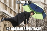 он улетел! но обещал вернуться!