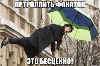 пртроллить фанатов это бесценно!