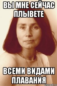 вы мне сейчас плывете всеми видами плавания