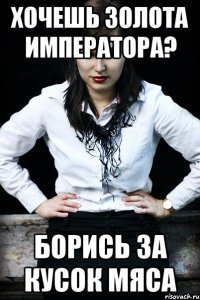 хочешь золота императора? борись за кусок мяса
