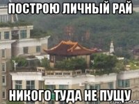 построю личный рай никого туда не пущу