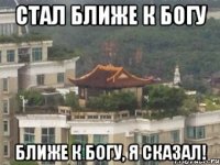 стал ближе к богу ближе к богу, я сказал!