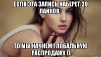 если эта запись наберет 30 лайков , то мы начнем глобальную распродажу !)