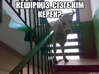 кешіріңіз, сізге кім керек? 