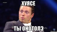хуясе ты онотолэ