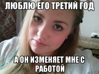люблю его третий год а он изменяет мне с работой