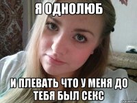 я однолюб и плевать что у меня до тебя был секс