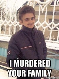  i murdered your family