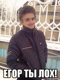  егор ты лох!