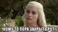  кому-то пора закрыть рот.