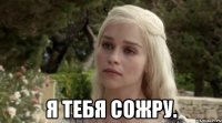  я тебя сожру.