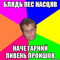 блядь пес насцяв наче гарний ливень пройшов