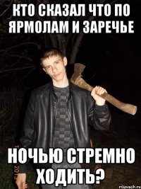 кто сказал что по ярмолам и заречье ночью стремно ходить?
