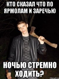 кто сказал что по ярмолам и заречью ночью стремно ходить?