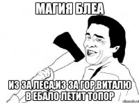 магия блеа из за леса,из за гор,виталю в ебало летит топор