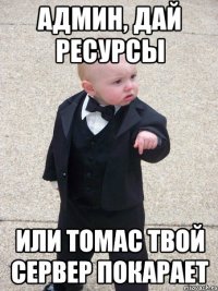 админ, дай ресурсы или томас твой сервер покарает