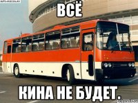 всё кина не будет.