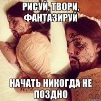 рисуй, твори, фантазируй начать никогда не поздно