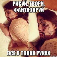 рисуй, твори, фантазируй все в твоих руках
